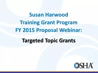Susan Harwood  Training Grant Program FY  2015  Proposal  Webinar: Targeted Topic Grants