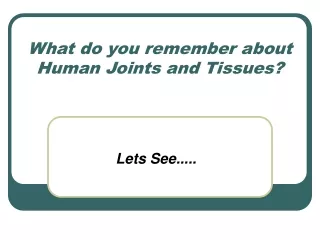 What do you remember about Human Joints and Tissues?