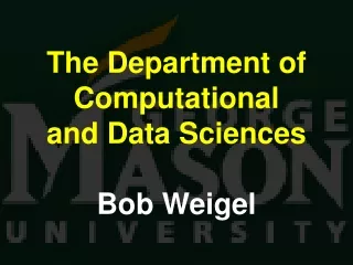 The Department of Computational and Data Sciences Bob Weigel