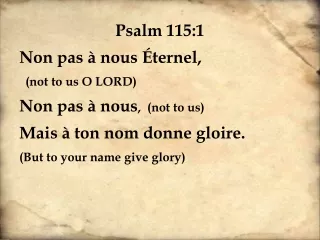 Psalm 115:1 Non pas à nous Éternel,   (not to us O LORD) Non pas à nous ,  (not to us)