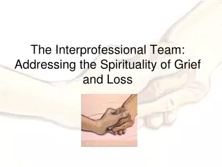 The Interprofessional Team: Addressing the Spirituality of Grief and Loss