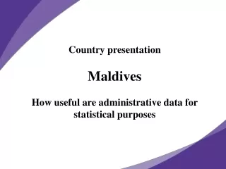 Country presentation Maldives How useful are administrative data for statistical purposes