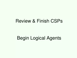 Review &amp; Finish CSPs Begin Logical Agents
