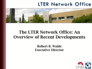 The LTER Network Office: An Overview of Recent Developments  Robert B. Waide Executive Director