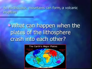 An earthquake, mountains can form, a volcanic eruption