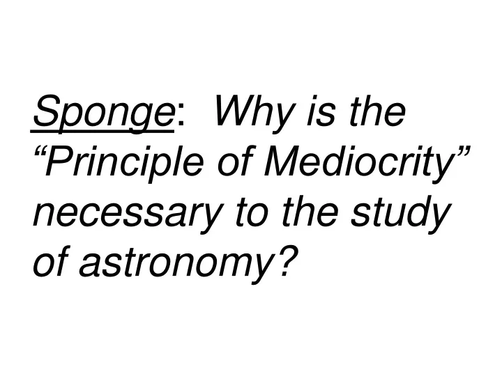 sponge why is the principle of mediocrity necessary to the study of astronomy