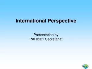International Perspective  Presentation by PARIS21 Secretariat
