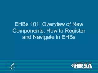 EHBs 101: Overview of New Components; How to Register and Navigate in EHBs
