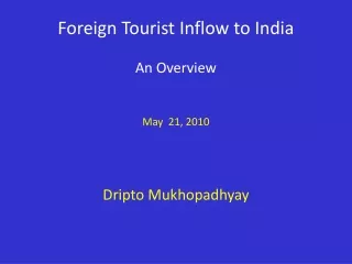 Foreign Tourist Inflow to India An Overview May  21, 2010 Dripto Mukhopadhyay