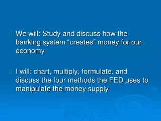 We will: Study and discuss how the banking system “creates” money for our economy