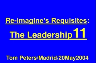Re-imagine’s Requisites : The Leadership 11 Tom Peters/Madrid/20May2004