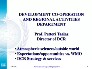 DEVELOPMENT CO-OPERATION AND REGIONAL ACTIVITIES DEPARTMENT Prof. Petteri Taalas Director of DCR