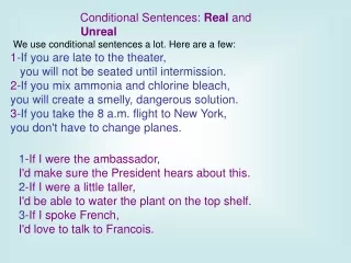 Conditional Sentences:  Real  and  Unreal We use conditional sentences a lot. Here are a few: