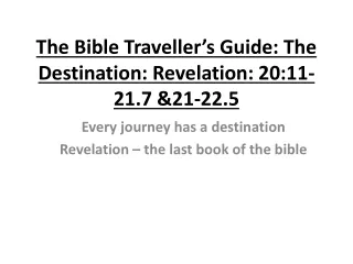 The Bible Traveller’s Guide: The Destination: Revelation: 20:11-21.7 &amp;21-22.5
