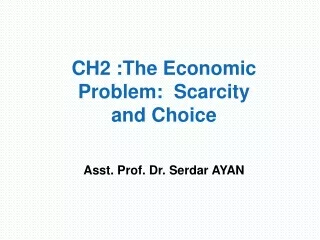 CH2 : The Economic Problem:  Scarcity and Choice Asst. Prof. Dr. Serdar AYAN