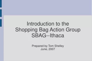 Introduction to the Shopping Bag Action Group SBAG--Ithaca Prepared by Tom Shelley June, 2007