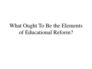 What Ought To Be the Elements of Educational Reform?