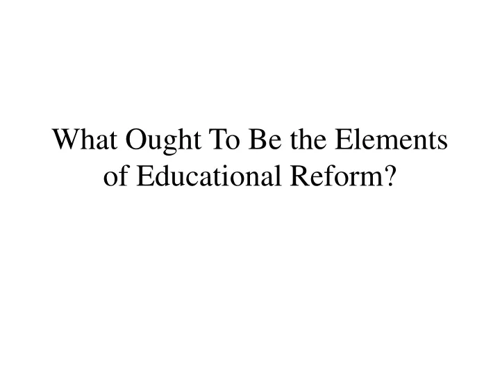 what ought to be the elements of educational reform
