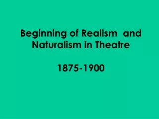 Beginning of Realism  and Naturalism in Theatre 1875-1900