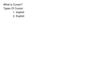 What is Cursor? Types Of Cursor: 	1. Implicit 	2. Explicit