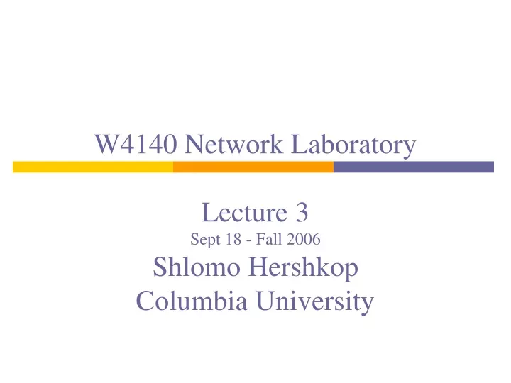 w4140 network laboratory lecture 3 sept 18 fall 2006 shlomo hershkop columbia university