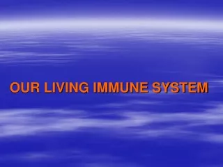 OUR LIVING IMMUNE SYSTEM