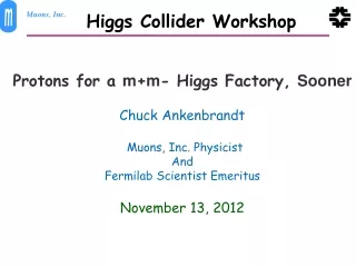 Protons for a  m + m - Higgs Factory,  Sooner  Chuck  Ankenbrandt Muons , Inc.  Physicist And