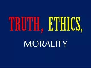 TRUTH ,  ETHICS, MORALITY