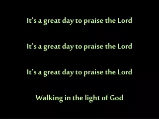 It’s a great day to praise the Lord It’s a great day to praise the Lord