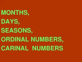 MONTHS,     DAYS,       SEASONS,   ORDINAL NUMBERS,   CARINAL  NUMBERS
