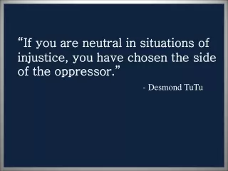 “If you are neutral in situations of injustice, you have chosen the side of the oppressor .”