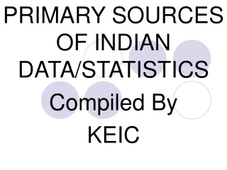 PRIMARY SOURCES OF INDIAN DATA/STATISTICS Compiled By  KEIC