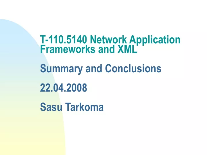 t 110 5140 network application frameworks and xml summary and conclusions 22 04 2008 sasu tarkoma