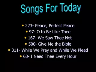 223- Peace, Perfect Peace   97- O to Be Like Thee  167- We Saw Thee Not  500- Give Me the Bible
