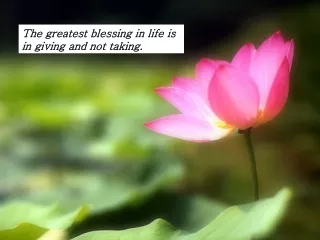 The greatest blessing in life is  in giving and not taking.