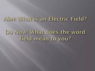 Aim: What is an Electric Field? Do Now: What does the word field mean to you?