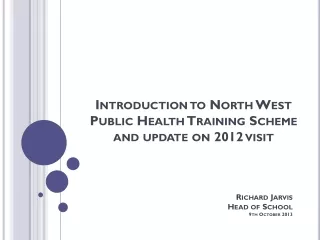 Introduction to North West Public Health Training Scheme and update on 2012 visit