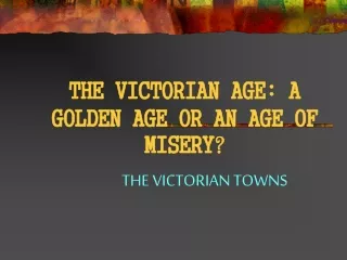 THE VICTORIAN AGE: A GOLDEN AGE OR AN AGE OF MISERY ?