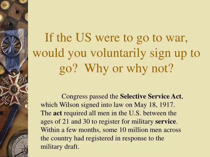 if the us were to go to war would you voluntarily sign up to go why or why not