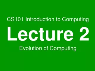 CS101 Introduction to Computing Lecture 2 Evolution of Computing