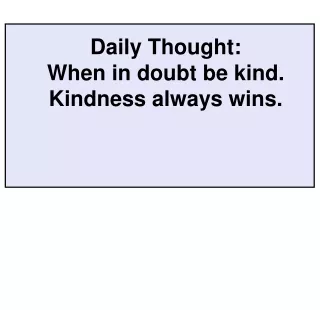 Daily Thought: When in doubt be kind.  Kindness always wins.