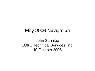 May 2006 Navigation John Sonntag EG&amp;G Technical Services, Inc. 10 October 2006
