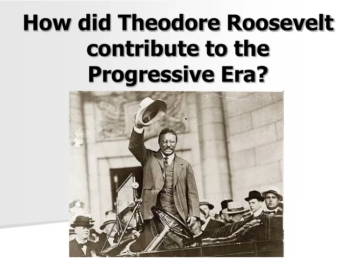 how did theodore roosevelt contribute to the progressive era