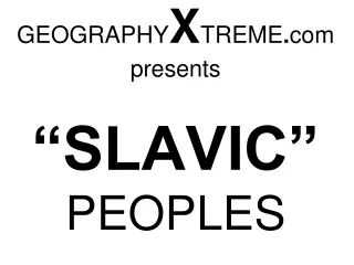 GEOGRAPHY X TREME . com presents “SLAVIC”  PEOPLES