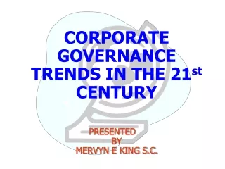 CORPORATE GOVERNANCE TRENDS IN THE 21 st  CENTURY PRESENTED  BY  MERVYN E KING S.C.