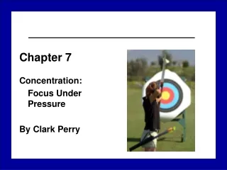 Chapter 7 Concentration: 	Focus Under Pressure By Clark Perry