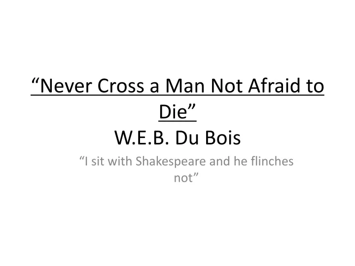 never cross a man not afraid to die w e b du bois