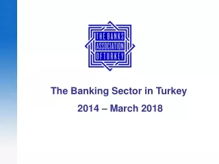 The Banking Sector in Turkey  2014 – March  2018