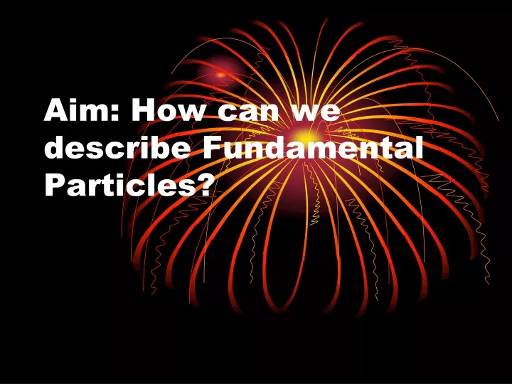 aim how can we describe fundamental particles