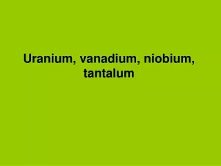 Uranium, vanadium, niobium, tantalum